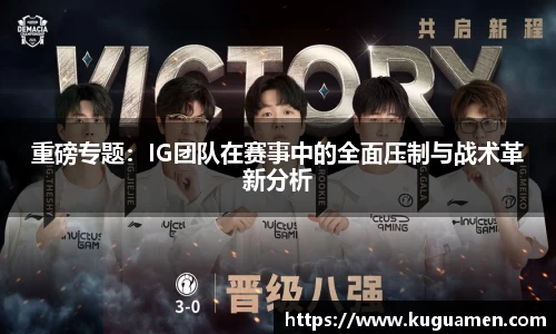 重磅专题:IG团队在赛事中的全面压制与战术革新分析