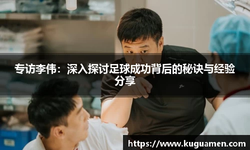 专访李伟：深入探讨足球成功背后的秘诀与经验分享