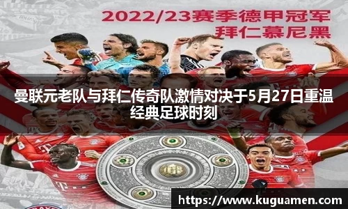 曼联元老队与拜仁传奇队激情对决于5月27日重温经典足球时刻